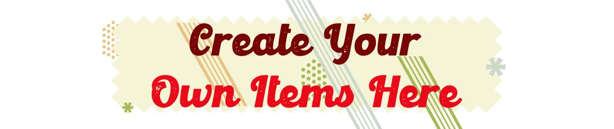 Create your own items here