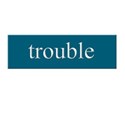 trouble