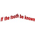 if the tooth be known r